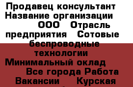 Продавец-консультант › Название организации ­ Qprom, ООО › Отрасль предприятия ­ Сотовые, беспроводные технологии › Минимальный оклад ­ 25 000 - Все города Работа » Вакансии   . Курская обл.